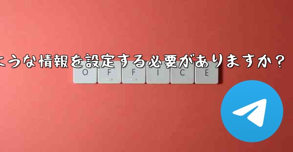 Telegramの認証に成功した後、どのような情報を設定する必要がありますか？ - テレグラムユーザーガイドチュートリアル