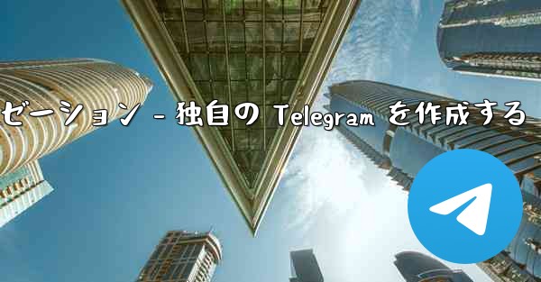 Telegram パート 4- 基本設定とパーソナライゼーション - 独自の Telegram を作成する - テレグラムユーザーガイドチュートリアル