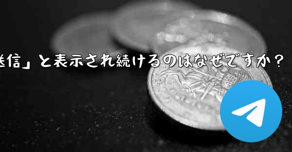 Telegram で送信したメッセージが「未送信」と表示され続けるのはなぜですか？ - テレグラムユーザーガイドチュートリアル