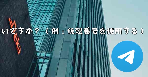 完全に匿名の Telegram アカウントを作成するにはどうすればよいですか？ （例：仮想番号を使用する）