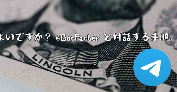 Telegram で独自のボットを作成するにはどうすればよいですか？ @BotFather と対話する手順。 - テレグラムユーザーガイドチュートリアル