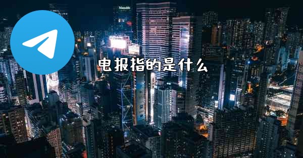 电报指的是什么 - テレグラムユーザーガイドチュートリアル
