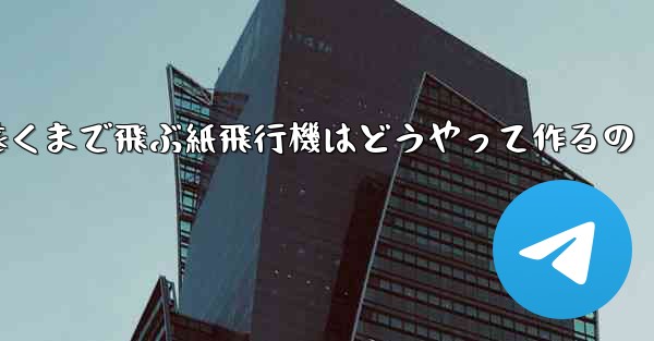 一番遠くまで飛ぶ紙飛行機はどうやって作るの - テレグラムユーザーガイドチュートリアル