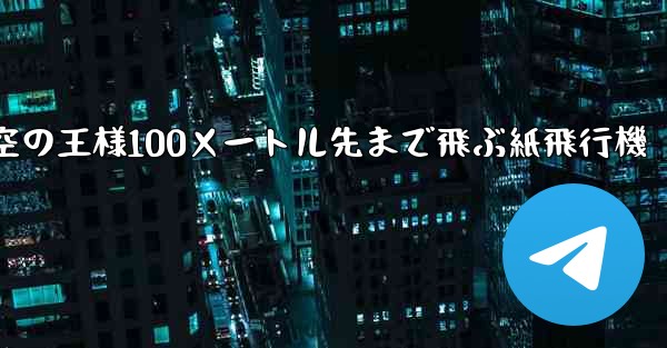 空の王様100メートル先まで飛ぶ紙飛行機 - テレグラムユーザーガイドチュートリアル