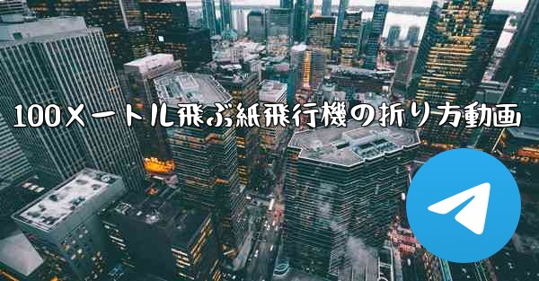 100メートル飛ぶ紙飛行機の折り方動画 - テレグラムユーザーガイドチュートリアル