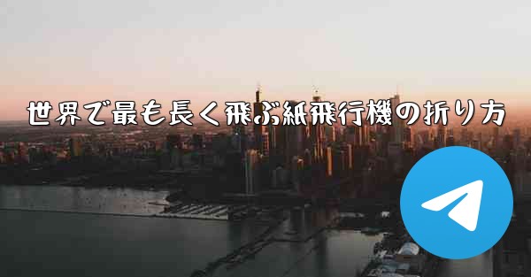 世界で最も長く飛ぶ紙飛行機の折り方 - テレグラムユーザーガイドチュートリアル