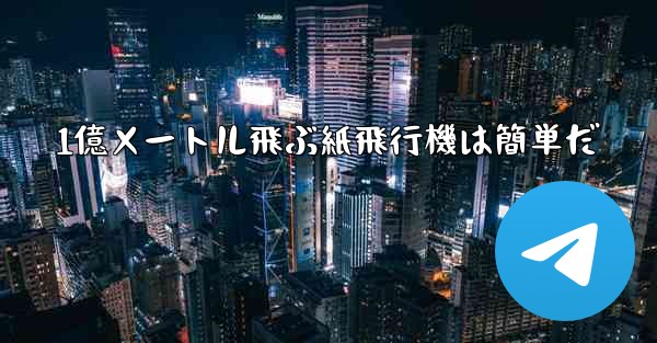 1億メートル飛ぶ紙飛行機は簡単だ - テレグラムユーザーガイドチュートリアル