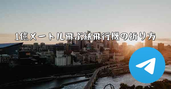 1億メートル飛ぶ紙飛行機の折り方 - テレグラムユーザーガイドチュートリアル