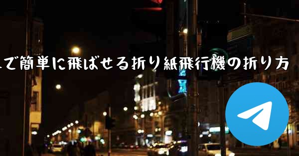 遠くまで簡単に飛ばせる折り紙飛行機の折り方 - テレグラムユーザーガイドチュートリアル