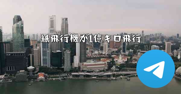 紙飛行機が1億キロ飛行 - テレグラムユーザーガイドチュートリアル