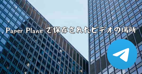 Paper Plane で保存されたビデオの場所 - テレグラムユーザーガイドチュートリアル