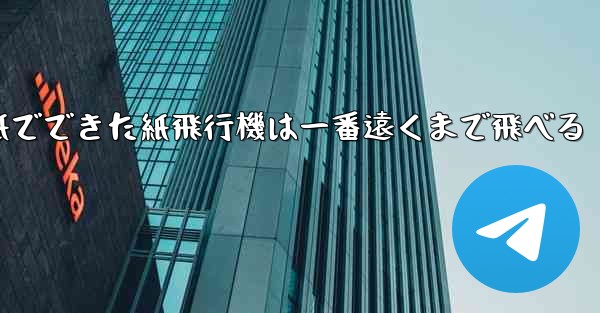 紙でできた紙飛行機は一番遠くまで飛べる - テレグラムユーザーガイドチュートリアル