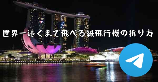 世界一遠くまで飛べる紙飛行機の折り方 - テレグラムユーザーガイドチュートリアル
