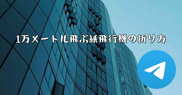 1万メートル飛ぶ紙飛行機の折り方 - テレグラムユーザーガイドチュートリアル
