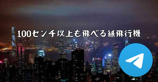 100センチ以上も飛べる紙飛行機 - テレグラムユーザーガイドチュートリアル