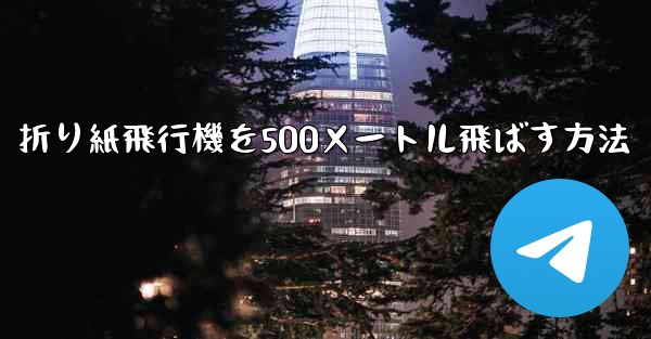 折り紙飛行機を500メートル飛ばす方法 - テレグラムユーザーガイドチュートリアル