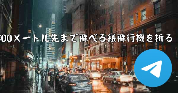 500メートル先まで飛べる紙飛行機を折る - テレグラムユーザーガイドチュートリアル