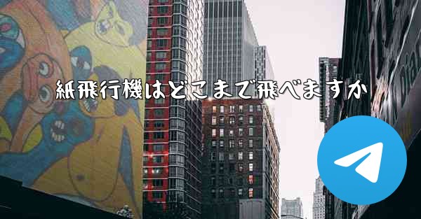 紙飛行機はどこまで飛べますか - テレグラムユーザーガイドチュートリアル