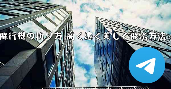 紙飛行機の折り方 高く遠く美しく飛ぶ方法 - テレグラムユーザーガイドチュートリアル