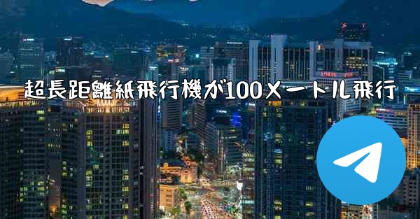 超長距離紙飛行機が100メートル飛行 - テレグラムユーザーガイドチュートリアル