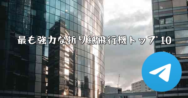 最も強力な折り紙飛行機トップ 10 - テレグラムユーザーガイドチュートリアル