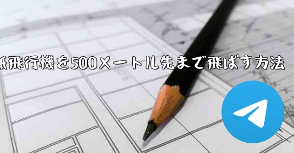 折り紙飛行機を500メートル先まで飛ばす方法 - テレグラムユーザーガイドチュートリアル