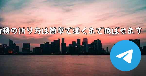 紙飛行機の折り方は簡単で遠くまで飛ばせます - テレグラムユーザーガイドチュートリアル