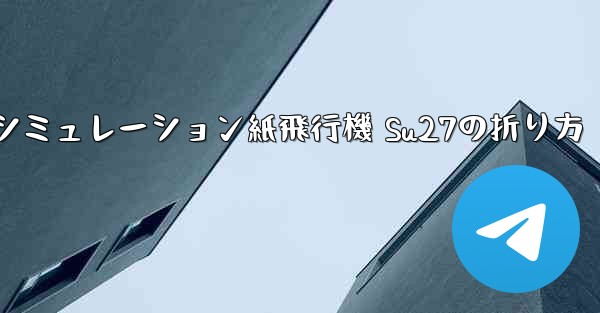 シミュレーション紙飛行機 Su27の折り方 - テレグラムユーザーガイドチュートリアル