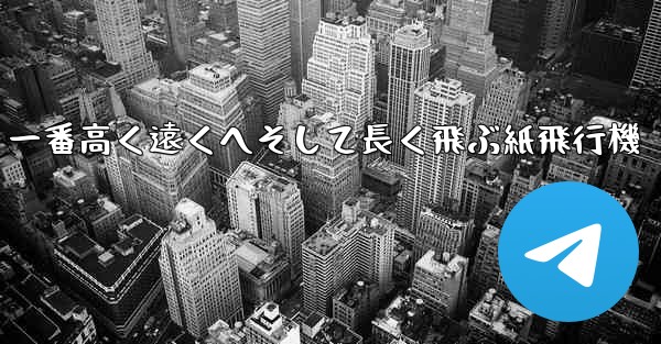 一番高く遠くへそして長く飛ぶ紙飛行機 - テレグラムユーザーガイドチュートリアル