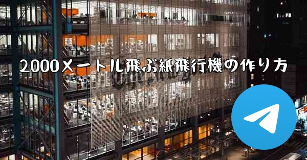2000メートル飛ぶ紙飛行機の作り方 - テレグラムユーザーガイドチュートリアル