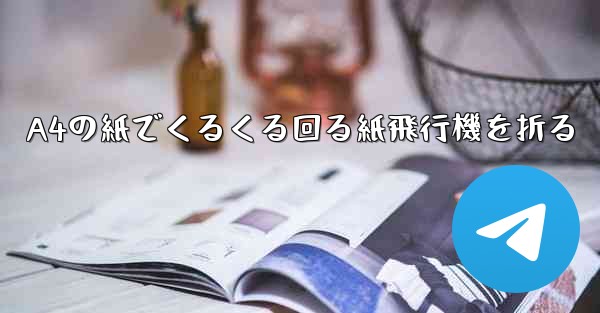 A4の紙でくるくる回る紙飛行機を折る - テレグラムユーザーガイドチュートリアル