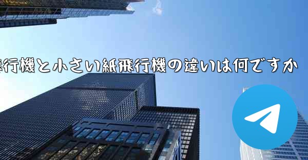 大きい紙飛行機と小さい紙飛行機の違いは何ですか - テレグラムユーザーガイドチュートリアル