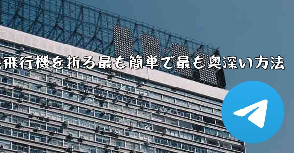 中国で紙飛行機を折る最も簡単で最も奥深い方法 - テレグラムユーザーガイドチュートリアル