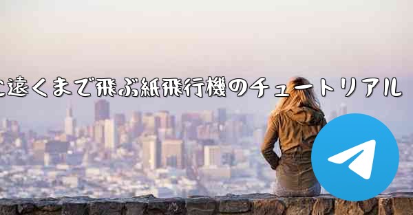 スムーズに遠くまで飛ぶ紙飛行機のチュートリアル - テレグラムユーザーガイドチュートリアル