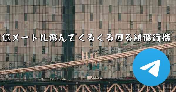 1億メートル飛んでくるくる回る紙飛行機 - テレグラムユーザーガイドチュートリアル