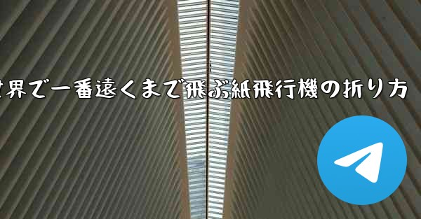 世界で一番遠くまで飛ぶ紙飛行機の折り方 - テレグラムユーザーガイドチュートリアル