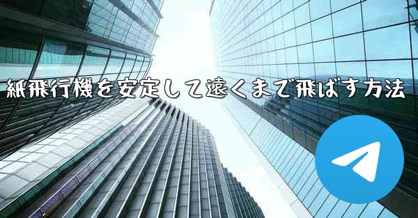 紙飛行機を安定して遠くまで飛ばす方法 - テレグラムユーザーガイドチュートリアル