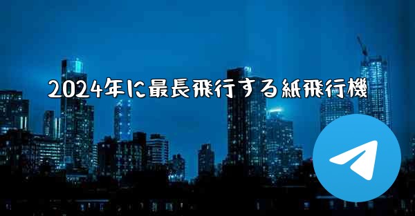 2024年に最長飛行する紙飛行機 - テレグラムユーザーガイドチュートリアル