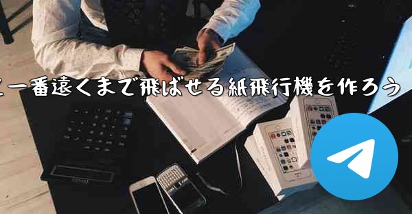 紙を使って一番遠くまで飛ばせる紙飛行機を作ろう - テレグラムユーザーガイドチュートリアル