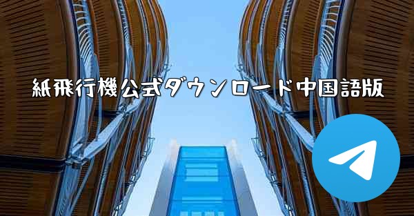 紙飛行機公式ダウンロード中国語版 - テレグラムユーザーガイドチュートリアル