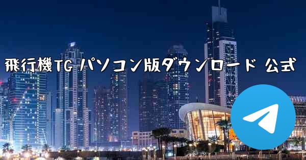 飛行機TG パソコン版ダウンロード 公式 - テレグラムユーザーガイドチュートリアル
