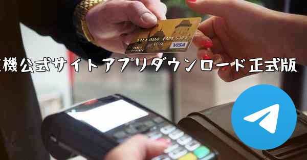 航空機公式サイトアプリダウンロード正式版 - テレグラムユーザーガイドチュートリアル