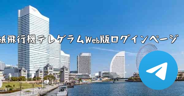 紙飛行機テレゲラムWeb版ログインページ - テレグラムユーザーガイドチュートリアル