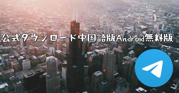 飛行機PC版公式ダウンロード中国語版Android無料版 - テレグラムユーザーガイドチュートリアル