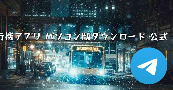 TG 飛行機アプリ パソコン版ダウンロード 公式 - テレグラムユーザーガイドチュートリアル
