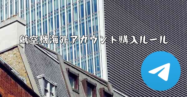 航空機海外アカウント購入ルール - テレグラムユーザーガイドチュートリアル