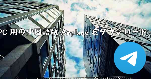 PC 用の中国語版 Airplane をダウンロード - テレグラムユーザーガイドチュートリアル