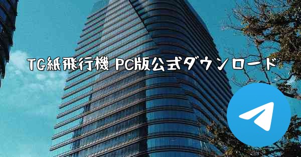 TG紙飛行機 PC版公式ダウンロード - テレグラムユーザーガイドチュートリアル