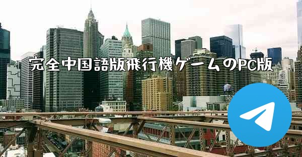 完全中国語版飛行機ゲームのPC版 - テレグラムユーザーガイドチュートリアル