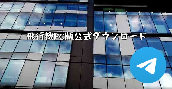 飛行機PC版公式ダウンロード - テレグラムユーザーガイドチュートリアル